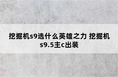 挖掘机s9选什么英雄之力 挖掘机s9.5主c出装